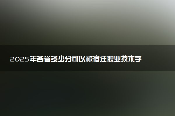 2025年各省多少分可以被宿迁职业技术学院录取？历年录取分数线