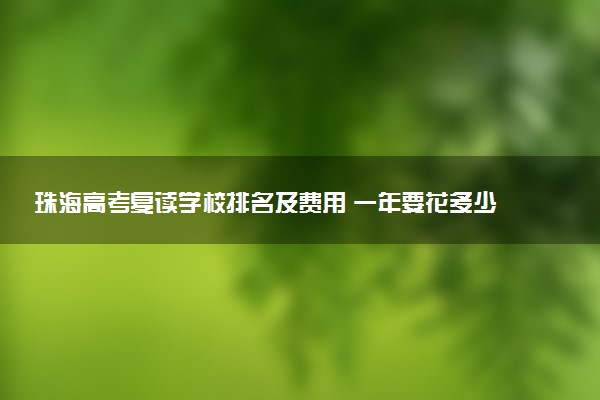 珠海高考复读学校排名及费用 一年要花多少钱