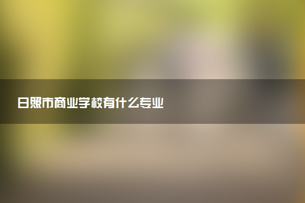 日照市商业学校有什么专业