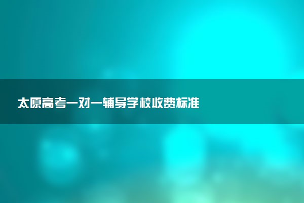 太原高考一对一辅导学校收费标准