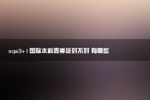 sqa3+1国际本科春季班好不好 有哪些学校