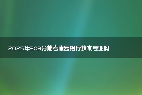 2025年309分能考康复治疗技术专业吗 309分康复治疗技术专业大学推荐