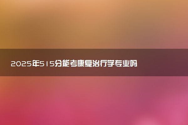 2025年515分能考康复治疗学专业吗 515分康复治疗学专业大学推荐