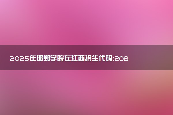 2025年邯郸学院在江西招生代码：2083 专业代码及报考指南