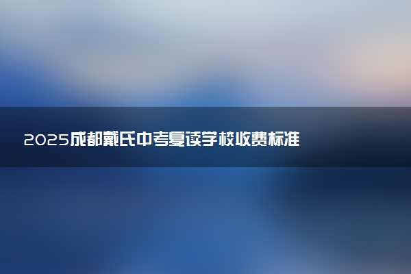 2025成都戴氏中考复读学校收费标准
