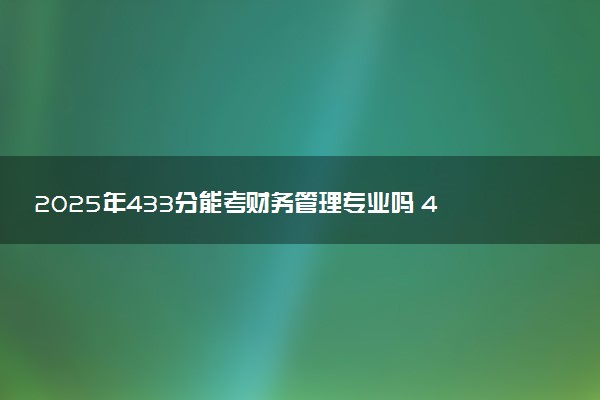 2025年433分能考财务管理专业吗 433分财务管理专业大学推荐