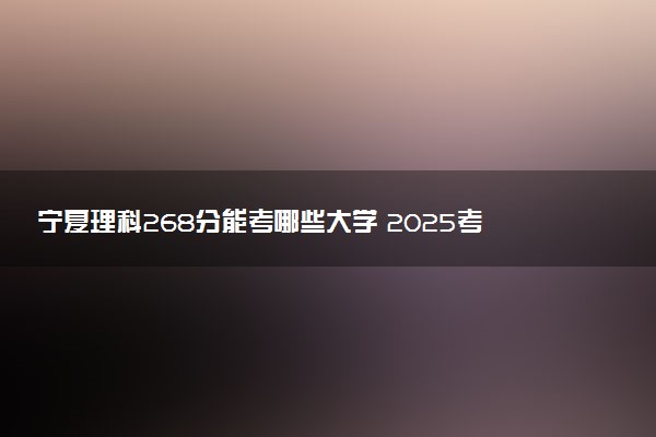 宁夏理科268分能考哪些大学 2025考生稳上的大学名单