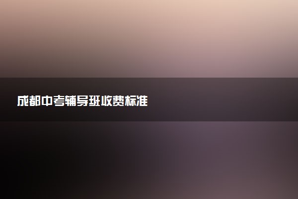 成都中考辅导班收费标准