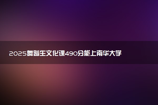 2025舞蹈生文化课490分能上南华大学吗