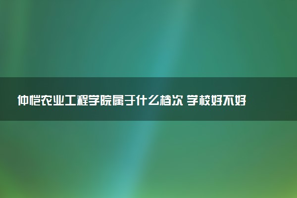 仲恺农业工程学院属于什么档次 学校好不好