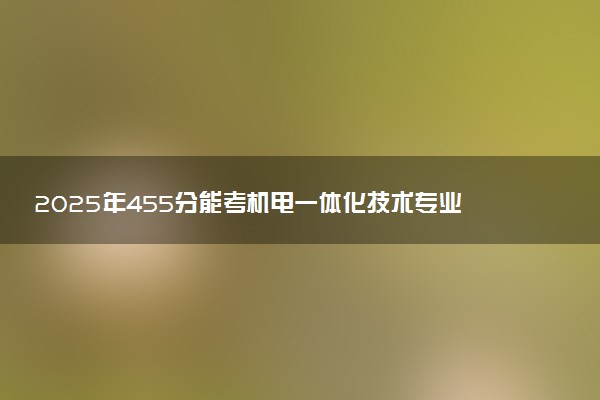 2025年455分能考机电一体化技术专业吗 455分机电一体化技术专业大学推荐