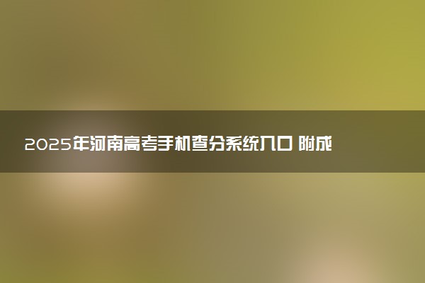 2025年河南高考手机查分系统入口 附成绩查询时间及方法