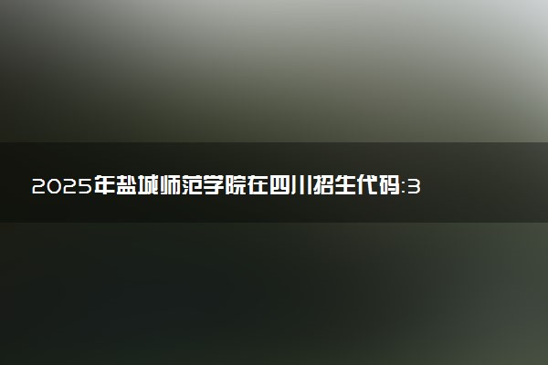 2025年盐城师范学院在四川招生代码：3228 专业代码及报考指南