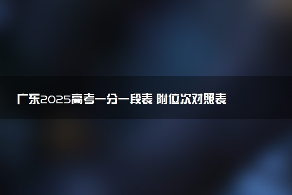 广东2025高考一分一段表 附位次对照表查询官网