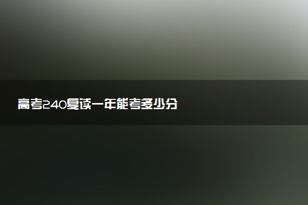 高考240复读一年能考多少分