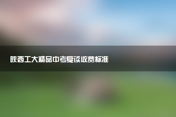 陕西工大精品中考复读收费标准