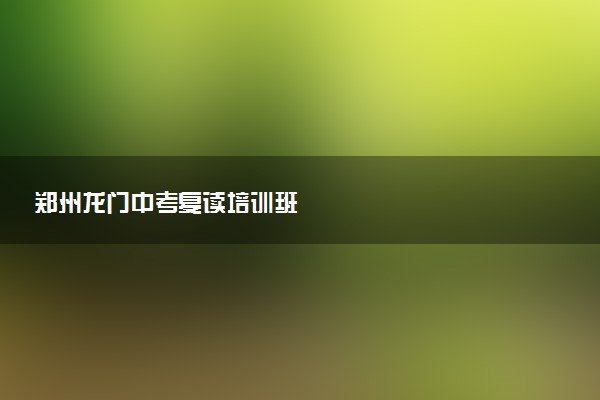 郑州龙门中考复读培训班