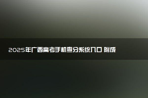 2025年广西高考手机查分系统入口 附成绩查询时间及方法