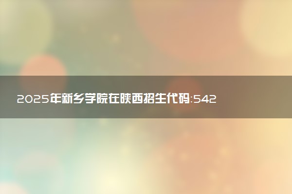 2025年新乡学院在陕西招生代码：5425 专业代码及报考指南