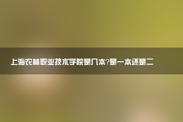 上海农林职业技术学院是几本？是一本还是二本大学