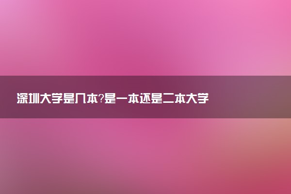 深圳大学是几本？是一本还是二本大学