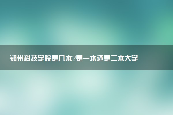 郑州科技学院是几本？是一本还是二本大学