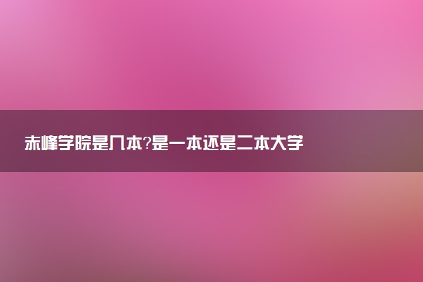 赤峰学院是几本？是一本还是二本大学