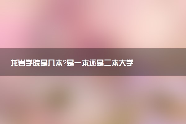 龙岩学院是几本？是一本还是二本大学