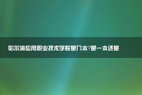 哈尔滨应用职业技术学院是几本？是一本还是二本大学