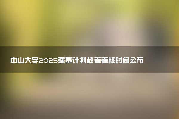 中山大学2025强基计划校考考核时间公布 附考生确认网址时间