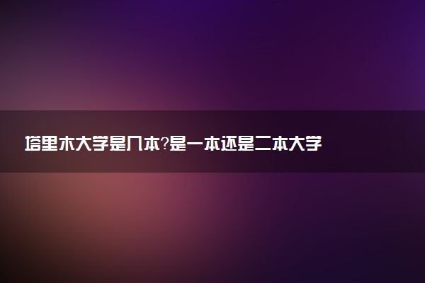 塔里木大学是几本？是一本还是二本大学