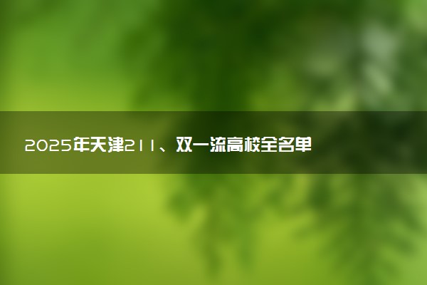 2025年天津211、双一流高校全名单 最低多少分能上