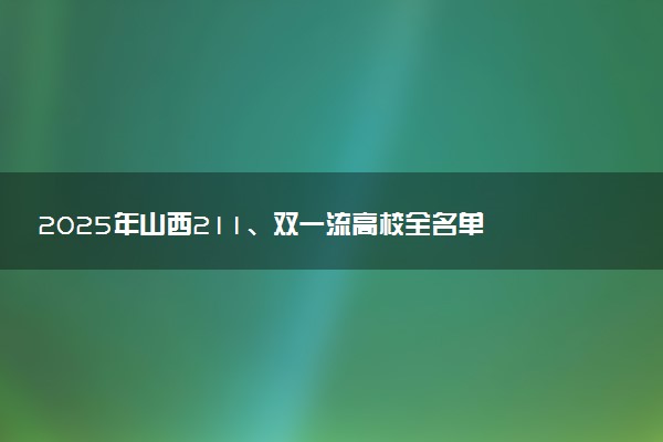 2025年山西211、双一流高校全名单 最低多少分能上