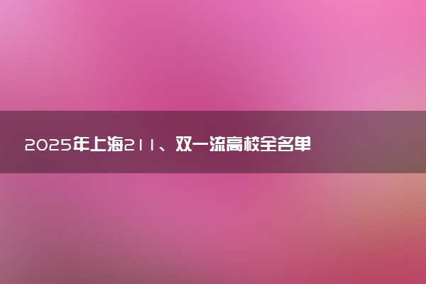 2025年上海211、双一流高校全名单 最低多少分能上