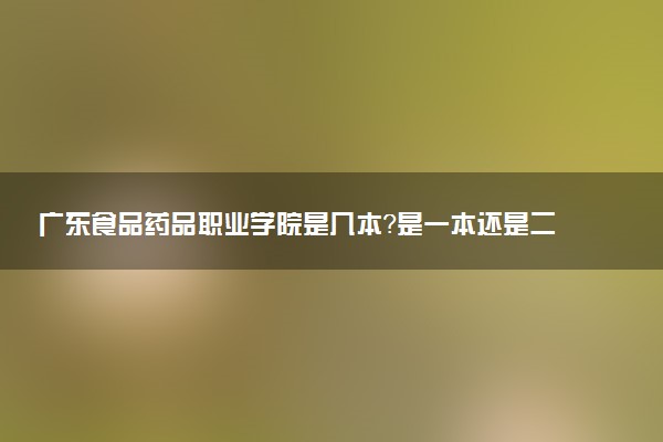 广东食品药品职业学院是几本？是一本还是二本大学