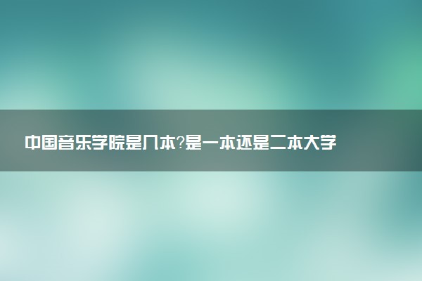 中国音乐学院是几本？是一本还是二本大学