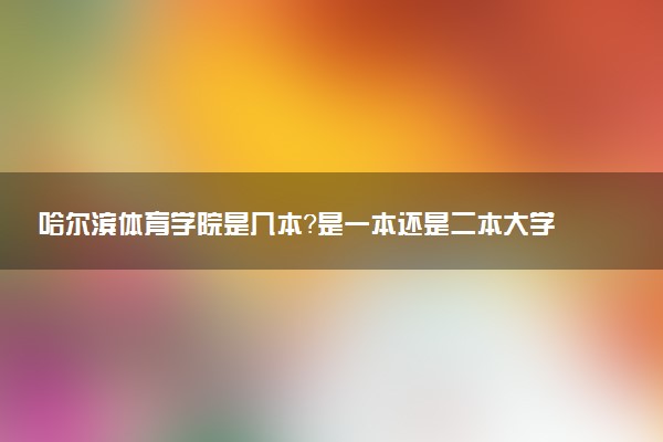 哈尔滨体育学院是几本？是一本还是二本大学