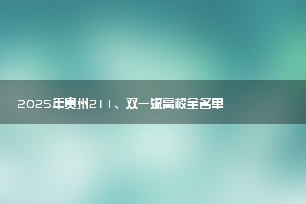 2025年贵州211、双一流高校全名单 最低多少分能上