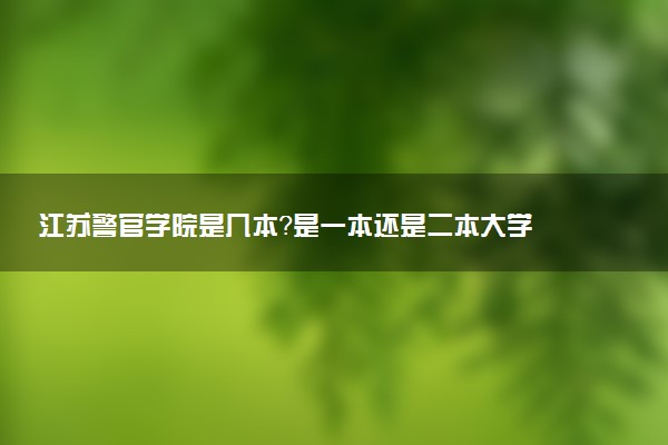 江苏警官学院是几本？是一本还是二本大学