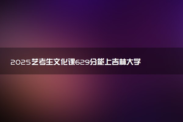 2025艺考生文化课629分能上吉林大学吗