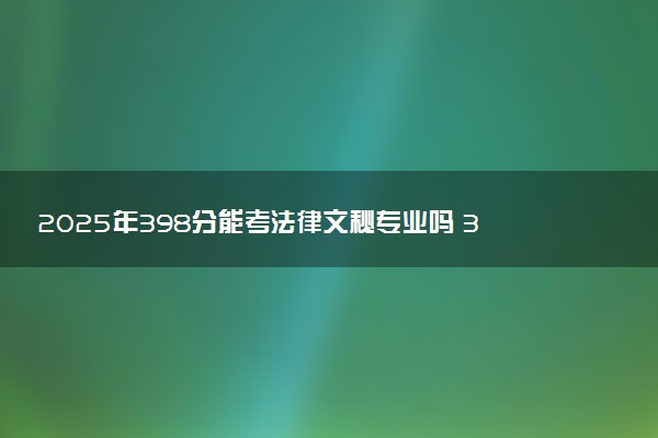 2025年398分能考法律文秘专业吗 398分法律文秘专业大学推荐