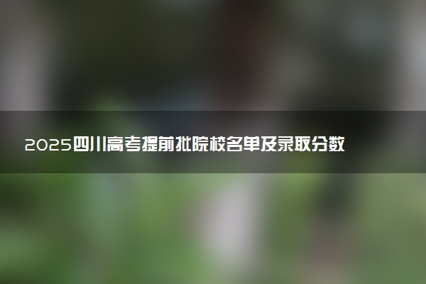2025四川高考提前批院校名单及录取分数线 军校警校有哪些