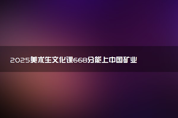 2025美术生文化课668分能上中国矿业大学吗