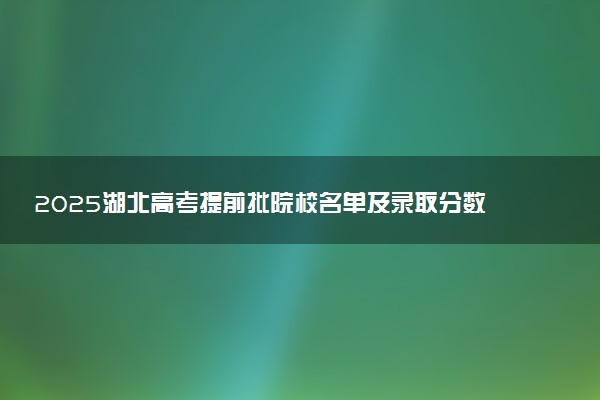 2025湖北高考提前批院校名单及录取分数线 军校警校有哪些
