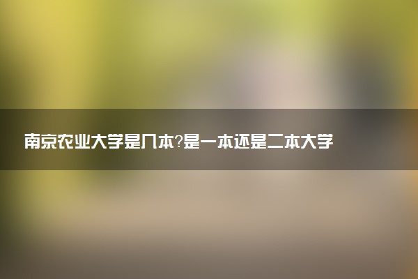 南京农业大学是几本？是一本还是二本大学