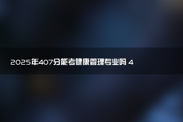 2025年407分能考健康管理专业吗 407分健康管理专业大学推荐
