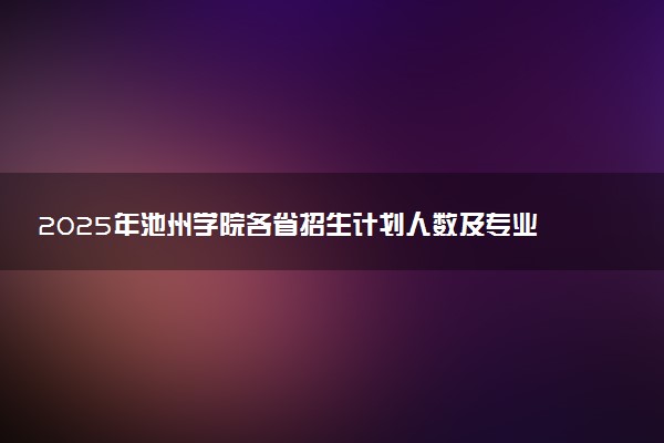 2025年池州学院各省招生计划人数及专业代码学费