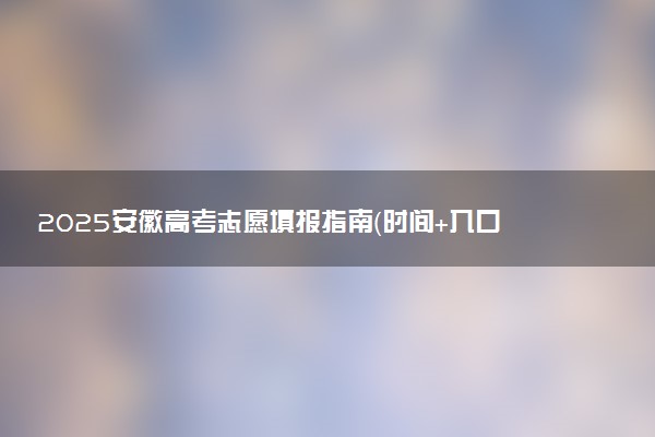 2025安徽高考志愿填报指南（时间+入口+规则）