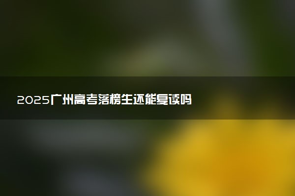 2025广州高考落榜生还能复读吗