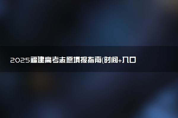 2025福建高考志愿填报指南（时间+入口+规则）